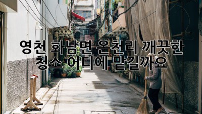 영천 화남면 온천리 깨끗한 청소, 어디에 맡길까요?