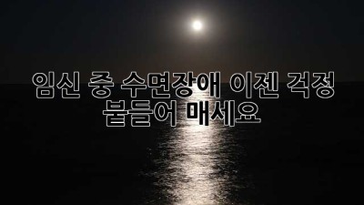 임신 중 수면장애? 이젠 걱정 붙들어 매세요!