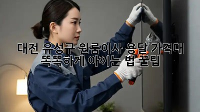 대전 유성구 원룸이사 용달 가격대, 똑똑하게 아끼는 법 꿀팁🍯